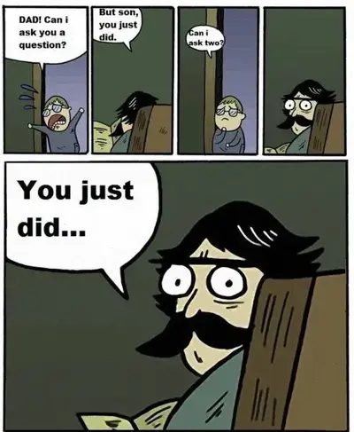 Comic: a boy asks "Dad! Can I ask you a question?" His father says "But son, you just did." The boy asks "Can I ask two?" and his father stares: "You just did…"