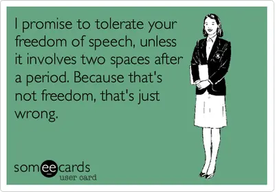 Someecard: "I promise to tolerate your freedom of speech, unless it involves two spaces after a period. Because that's not freedom, that's just wrong."