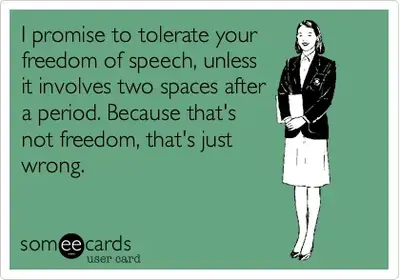 Someecard: "I promise to tolerate your freedom of speech, unless it involves two spaces after a period. Because that's not freedom, that's just wrong."